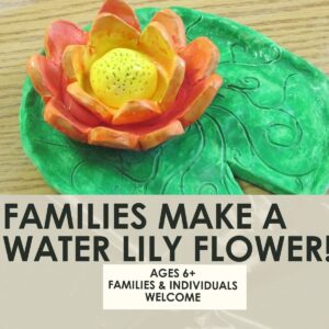 Families Make a Water Lily Flower Workshop- 1.5 hours-One Day