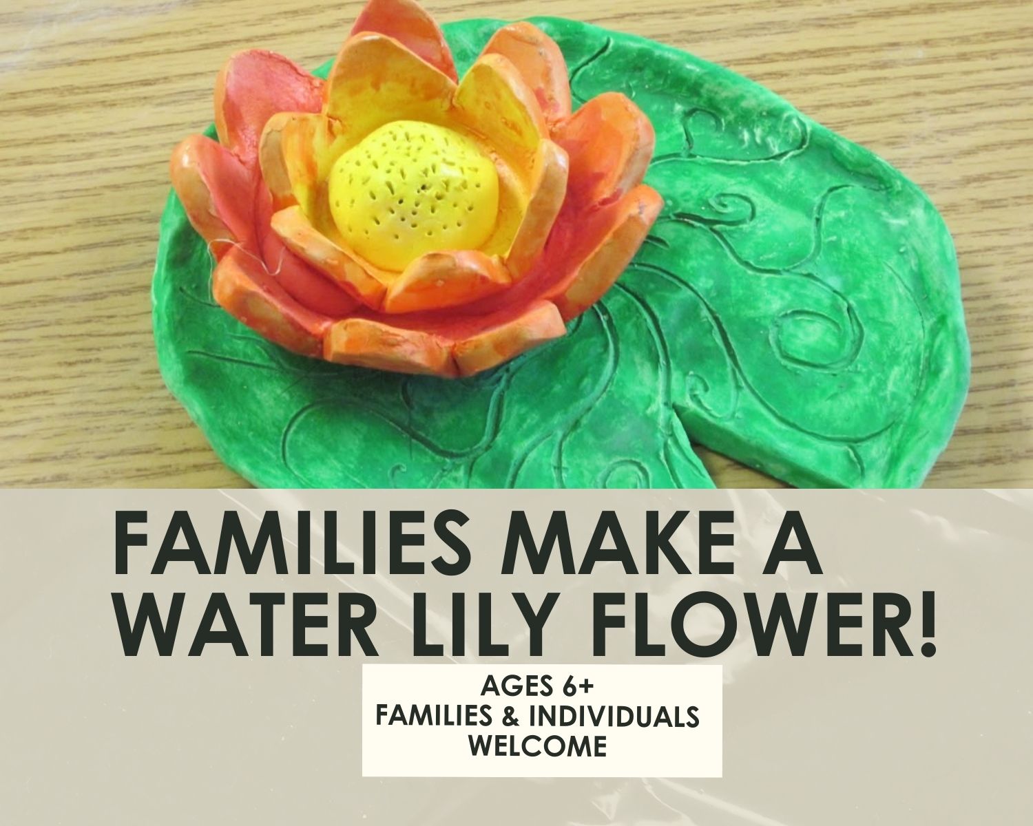 Families Make a Water Lily Flower Workshop- 1.5 hours-One Day