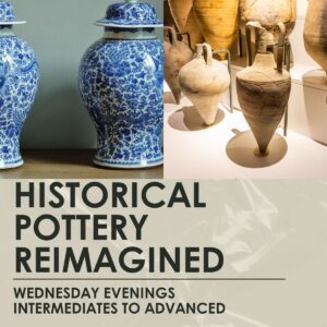 Historical Pottery Reimagined -Inter-Adv-3 hour weekly classes, Wednesday